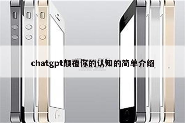 chatgpt颠覆你的认知的简单介绍
