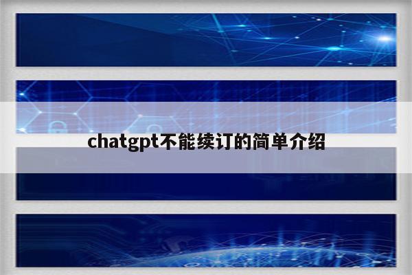 chatgpt不能续订的简单介绍
