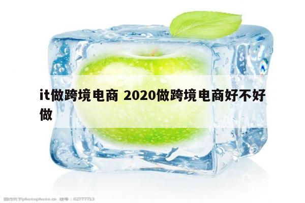 it做跨境电商 2020做跨境电商好不好做