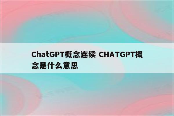 ChatGPT概念连续 CHATGPT概念是什么意思