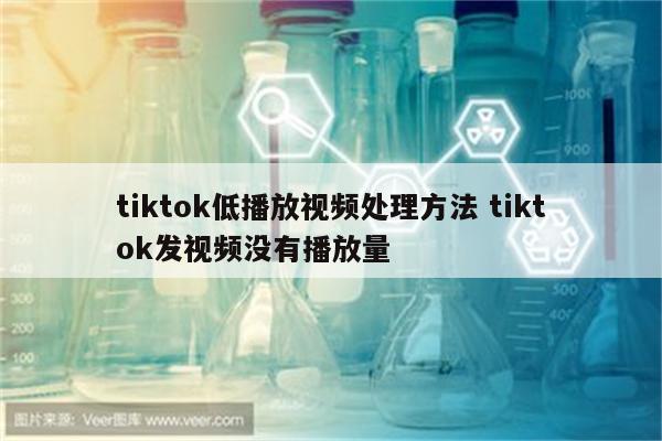 tiktok低播放视频处理方法 tiktok发视频没有播放量