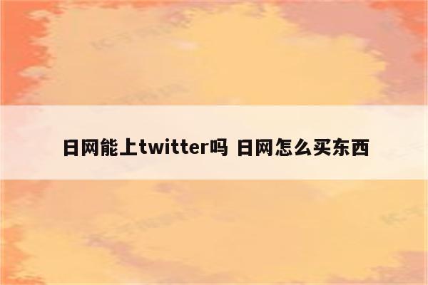 日网能上twitter吗 日网怎么买东西