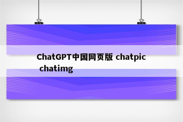 ChatGPT中国网页版 chatpic chatimg