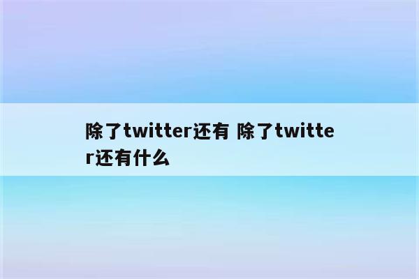 除了twitter还有 除了twitter还有什么