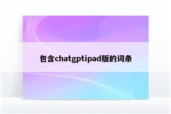 包含chatgptipad版的词条