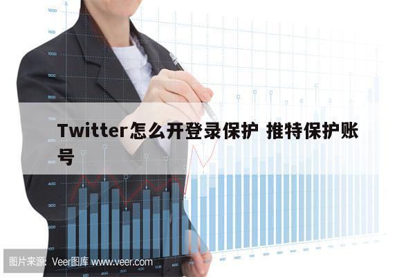 Twitter怎么开登录保护 推特保护账号