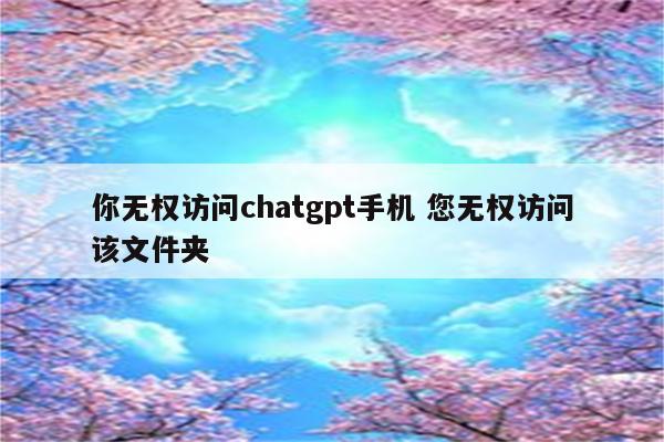 你无权访问chatgpt手机 您无权访问该文件夹