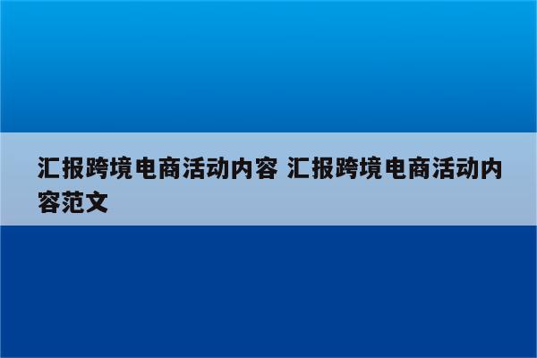 汇报跨境电商活动内容 汇报跨境电商活动内容范文