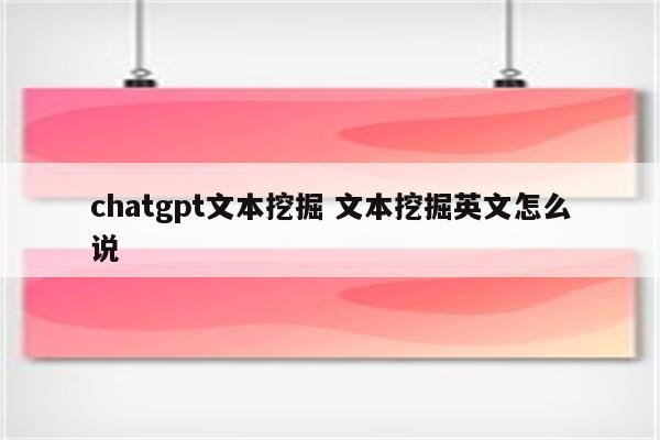 chatgpt文本挖掘 文本挖掘英文怎么说