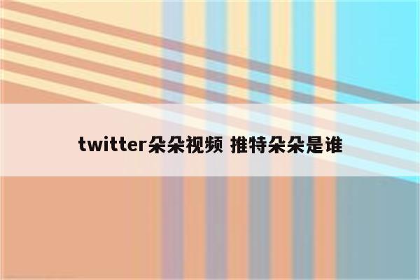 twitter朵朵视频 推特朵朵是谁