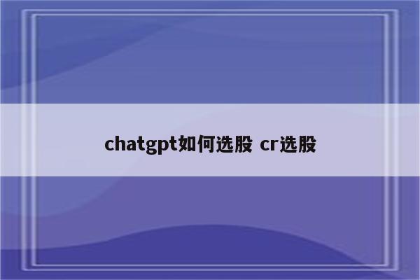 chatgpt如何选股 cr选股