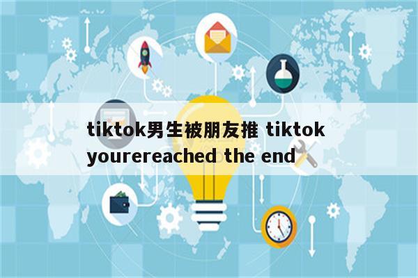 tiktok男生被朋友推 tiktok yourereached the end