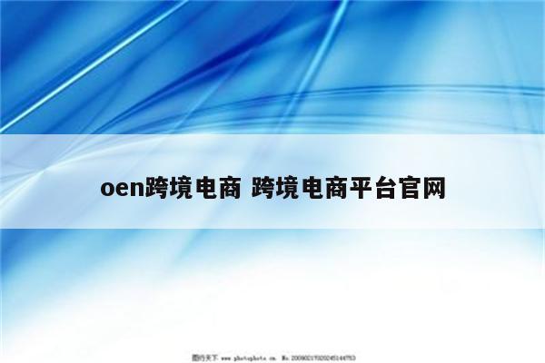 oen跨境电商 跨境电商平台官网
