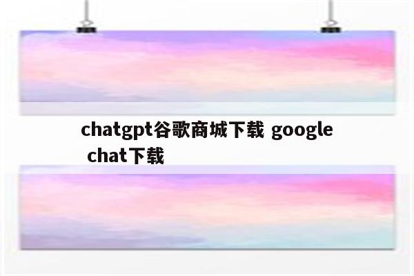chatgpt谷歌商城下载 google chat下载
