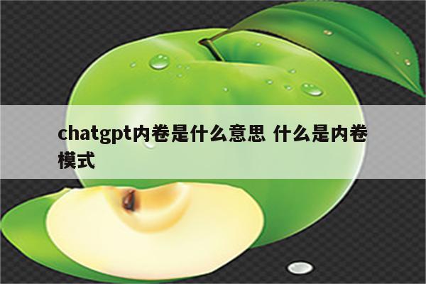 chatgpt内卷是什么意思 什么是内卷模式