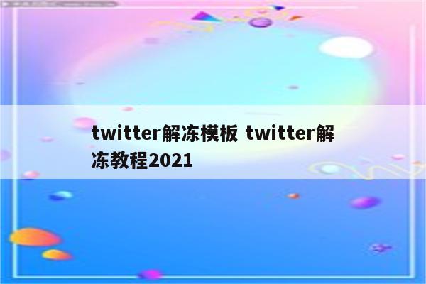 twitter解冻模板 twitter解冻教程2021