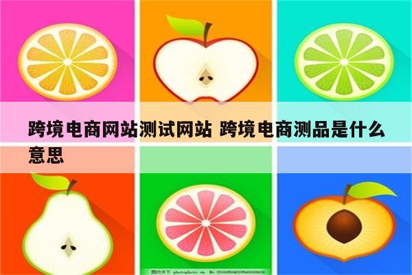 跨境电商网站测试网站 跨境电商测品是什么意思