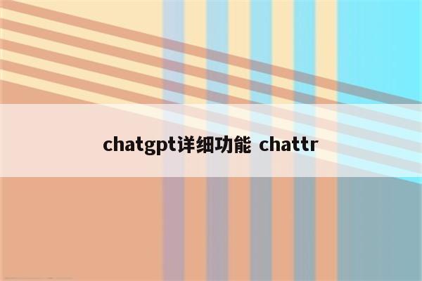 chatgpt详细功能 chattr
