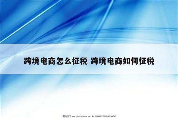 跨境电商怎么征税 跨境电商如何征税