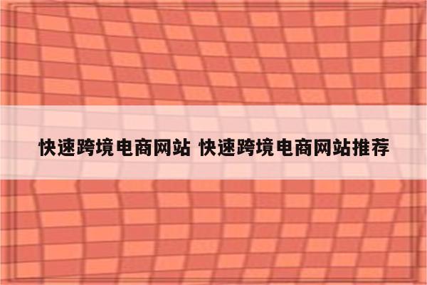快速跨境电商网站 快速跨境电商网站推荐