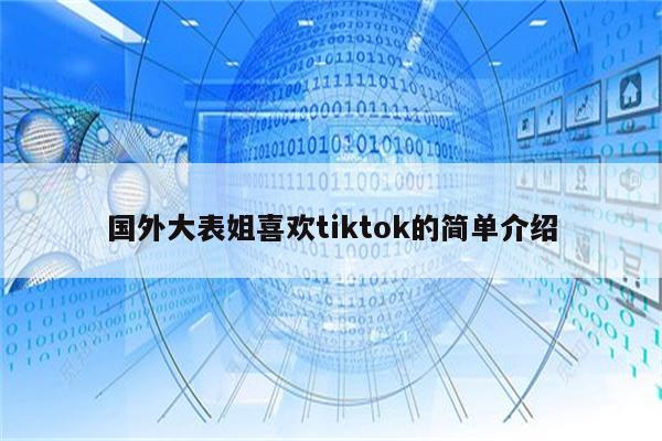国外大表姐喜欢tiktok的简单介绍