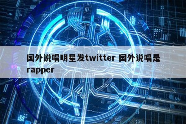 国外说唱明星发twitter 国外说唱是rapper