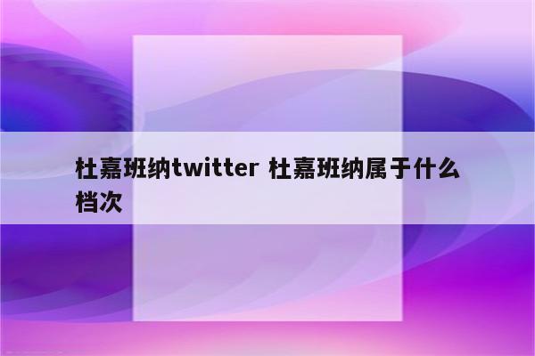 杜嘉班纳twitter 杜嘉班纳属于什么档次