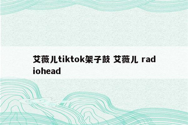 艾薇儿tiktok架子鼓 艾薇儿 radiohead