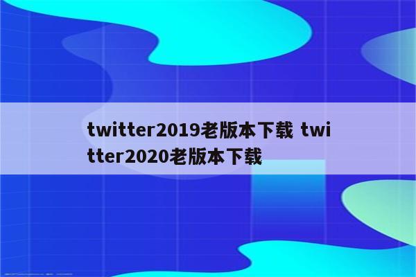 twitter2019老版本下载 twitter2020老版本下载