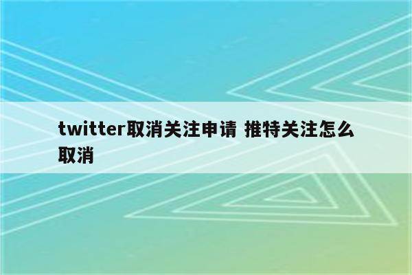 twitter取消关注申请 推特关注怎么取消