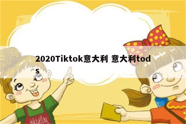 2020Tiktok意大利 意大利tods