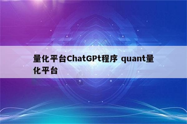 量化平台ChatGPt程序 quant量化平台