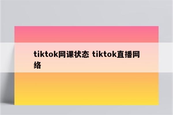 tiktok网课状态 tiktok直播网络