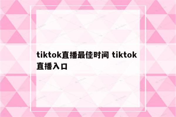 tiktok直播最佳时间 tiktok 直播入口