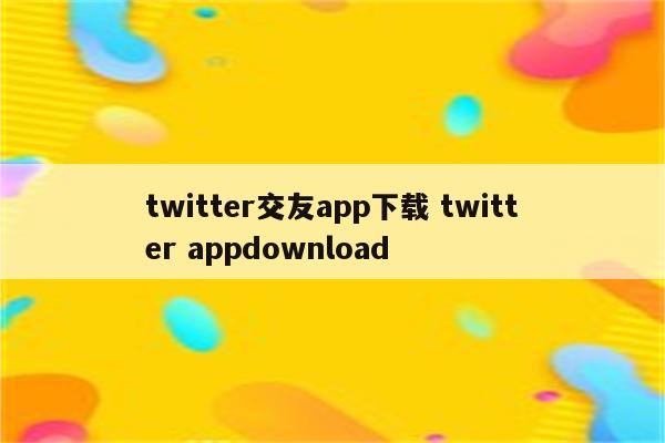 twitter交友app下载 twitter appdownload