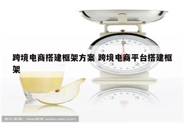 跨境电商搭建框架方案 跨境电商平台搭建框架