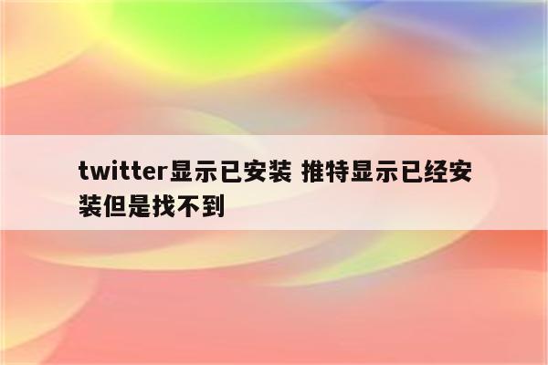 twitter显示已安装 推特显示已经安装但是找不到