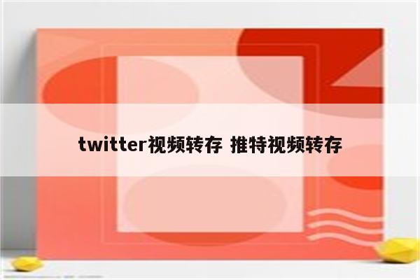 twitter视频转存 推特视频转存