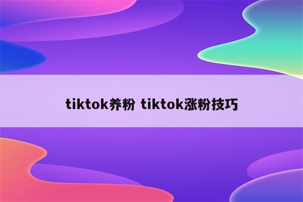 tiktok养粉 tiktok涨粉技巧