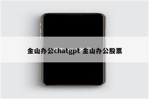 金山办公chatgpt 金山办公股票