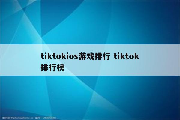 tiktokios游戏排行 tiktok排行榜