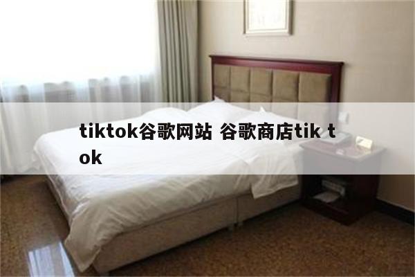 tiktok谷歌网站 谷歌商店tik tok