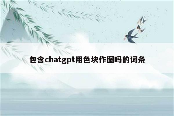 包含chatgpt用色块作图吗的词条