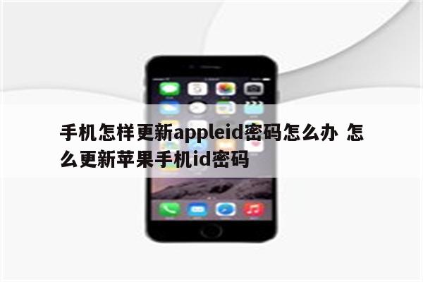手机怎样更新appleid密码怎么办 怎么更新苹果手机id密码