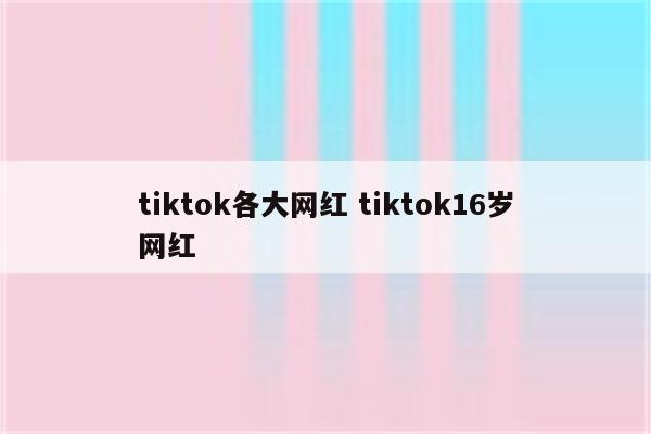 tiktok各大网红 tiktok16岁网红