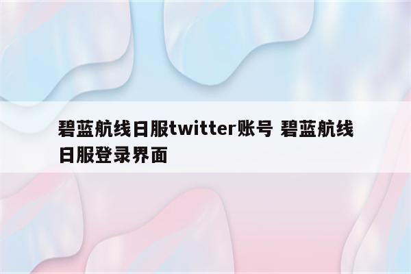 碧蓝航线日服twitter账号 碧蓝航线日服登录界面