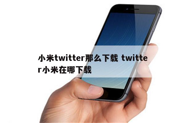 小米twitter那么下载 twitter小米在哪下载