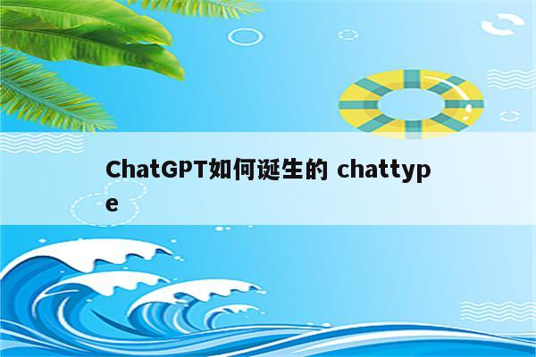 ChatGPT如何诞生的 chattype