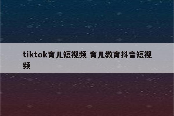 tiktok育儿短视频 育儿教育抖音短视频