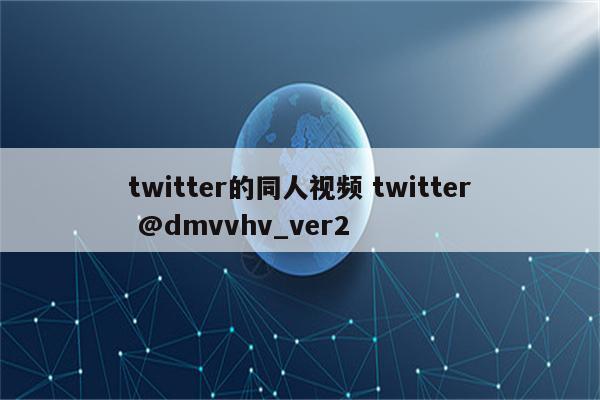 twitter的同人视频 twitter @dmvvhv_ver2